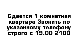 Сдается 1 комнатная квартира Звонить по указанному телефону строго с 19.00-2100 